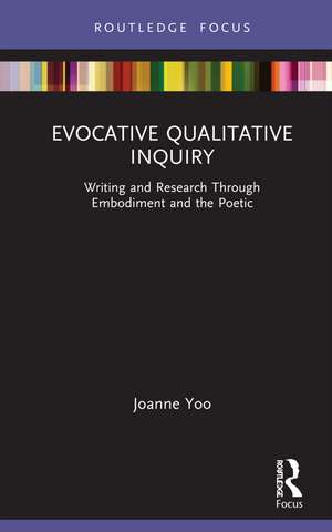 Evocative Qualitative Inquiry: Writing and Research Through Embodiment and the Poetic de Joanne Yoo