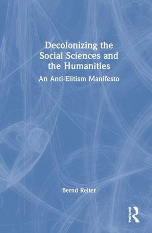 Decolonizing the Social Sciences and the Humanities: An Anti-Elitism Manifesto de Bernd Reiter