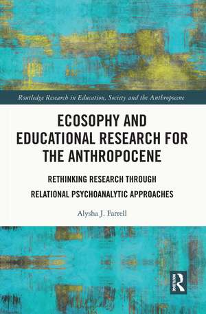 Ecosophy and Educational Research for the Anthropocene: Rethinking Research through Relational Psychoanalytic Approaches de Alysha J. Farrell