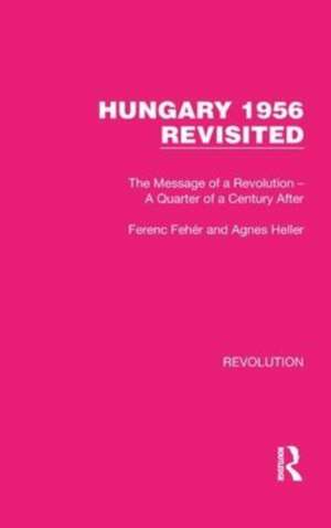 Hungary 1956 Revisited: The Message of a Revolution – A Quarter of a Century After de Ferenc Fehér