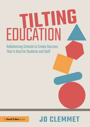 Tilting Education: Rebalancing Schools to Create Success That Is Kind for Students and Staff de Jo Clemmet