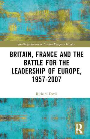 Britain, France and the Battle for the Leadership of Europe, 1957-2007 de Richard Davis