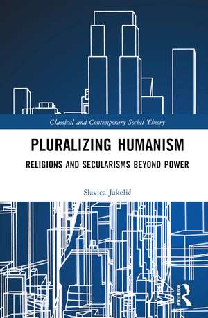 Pluralizing Humanism: Religions and Secularisms Beyond Power de Slavica Jakelić