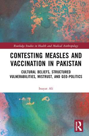 Contesting Measles and Vaccination in Pakistan: Cultural Beliefs, Structured Vulnerabilities, Mistrust, and Geo-Politics de Inayat Ali