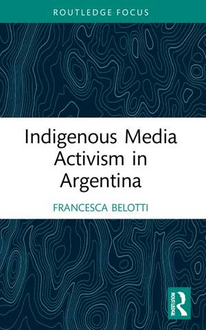 Indigenous Media Activism in Argentina de Francesca Belotti