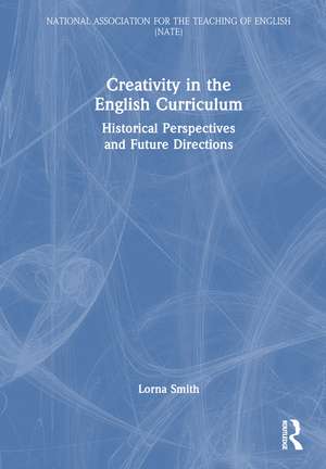 Creativity in the English Curriculum: Historical Perspectives and Future Directions de Lorna Smith