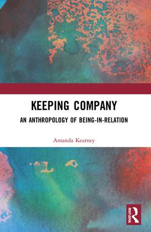 Keeping Company: An Anthropology of Being-in-Relation de Amanda Kearney