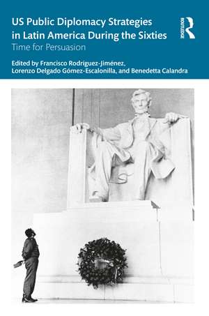 US Public Diplomacy Strategies in Latin America During the Sixties: Time for Persuasion de Francisco Rodríguez-Jiménez