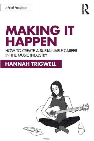 Making It Happen: How to Create a Sustainable Career in the Music Industry de Hannah Trigwell