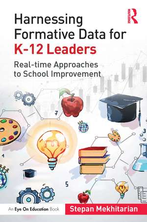 Harnessing Formative Data for K-12 Leaders: Real-time Approaches to School Improvement de Stepan Mekhitarian