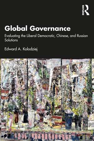 Global Governance: Evaluating the Liberal Democratic, Chinese, and Russian Solutions de Edward A. Kolodziej