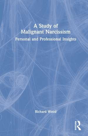 A Study of Malignant Narcissism: Personal and Professional Insights de Richard Wood