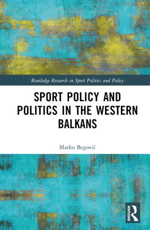 Sports Policy and Politics in the Western Balkans de Marko Begović