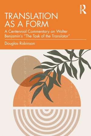 Translation as a Form: A Centennial Commentary on Walter Benjamin’s “The Task of the Translator” de Douglas Robinson