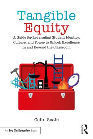 Tangible Equity: A Guide for Leveraging Student Identity, Culture, and Power to Unlock Excellence In and Beyond the Classroom de Colin Seale