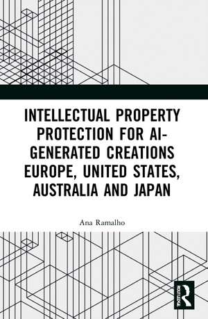 Intellectual Property Protection for AI-generated Creations: Europe, United States, Australia and Japan de Ana Ramalho