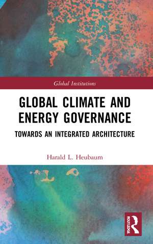 Global Climate and Energy Governance: Towards an Integrated Architecture de Harald L. Heubaum