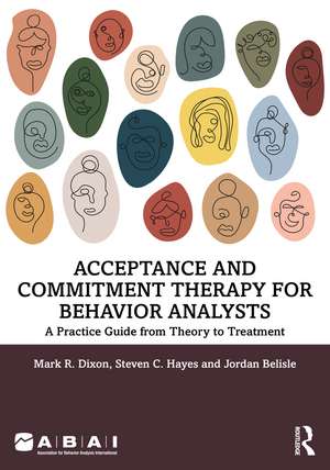 Acceptance and Commitment Therapy for Behavior Analysts: A Practice Guide from Theory to Treatment de Mark R. Dixon