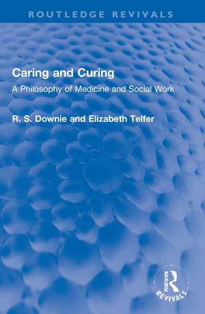 Caring and Curing: A Philosophy of Medicine and Social Work de Robert (R. S.) Downie