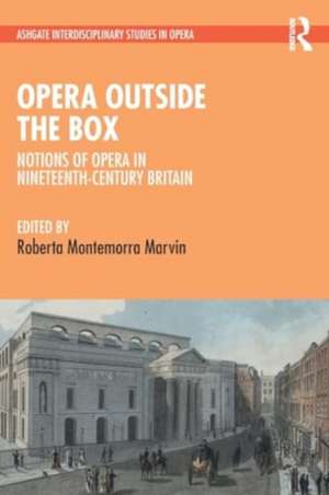 Opera Outside the Box: Notions of Opera in Nineteenth-Century Britain de Roberta Montemorra Marvin