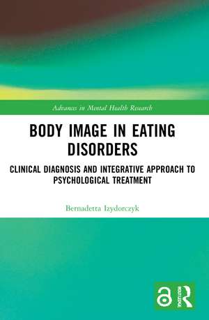 Body Image in Eating Disorders: Clinical Diagnosis and Integrative Approach to Psychological Treatment de Bernadetta Izydorczyk