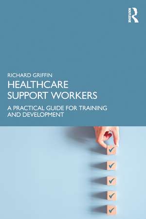 Healthcare Support Workers: A Practical Guide for Training and Development de Richard Griffin