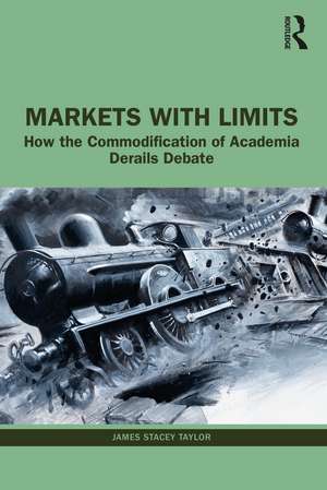 Markets with Limits: How the Commodification of Academia Derails Debate de James Stacey Taylor