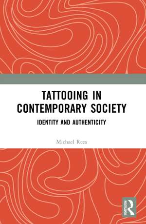 Tattooing in Contemporary Society: Identity and Authenticity de Michael Rees