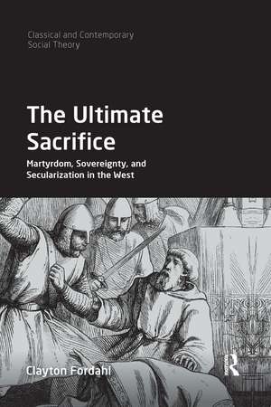 The Ultimate Sacrifice: Martyrdom, Sovereignty, and Secularization in the West de Clayton Fordahl