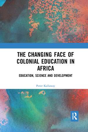 The Changing face of Colonial Education in Africa: Education, Science and Development de Peter Kallaway