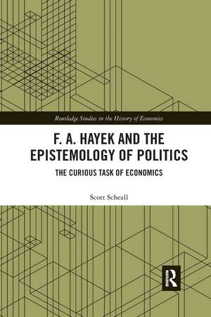 F. A. Hayek and the Epistemology of Politics: The Curious Task of Economics de Scott Scheall