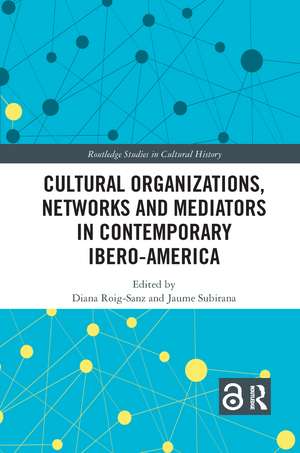 Cultural Organizations, Networks and Mediators in Contemporary Ibero-America de Diana Roig-Sanz