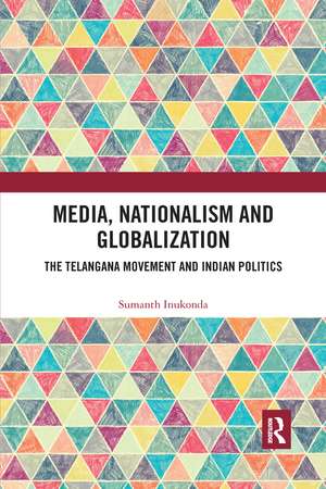 Media, Nationalism and Globalization: The Telangana Movement and Indian Politics de Sumanth Inukonda