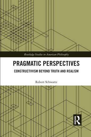 Pragmatic Perspectives: Constructivism beyond Truth and Realism de Robert Schwartz