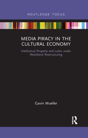 Media Piracy in the Cultural Economy: Intellectual Property and Labor Under Neoliberal Restructuring de Gavin Mueller