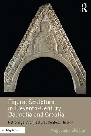 Figural Sculpture in Eleventh-Century Dalmatia and Croatia: Patronage, Architectural Context, History de Magdalena Skoblar