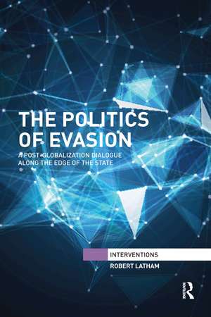 The Politics of Evasion: A Post-Globalization Dialogue Along the Edge of the State de Robert Latham