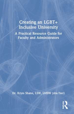 Creating an LGBT+ Inclusive University: A Practical Resource Guide for Faculty and Administrators de Kryss Shane