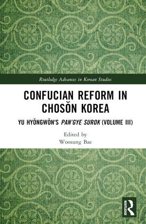 Confucian Reform in Chosŏn Korea: Yu Hyŏngwŏn's Pan’gye surok (Volume III) de Woosung Bae