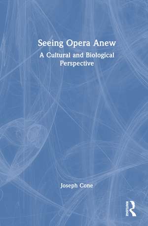 Seeing Opera Anew: A Cultural and Biological Perspective de Joseph Cone