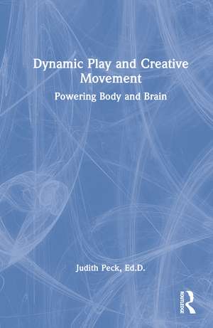 Dynamic Play and Creative Movement: Powering Body and Brain de Judith Peck