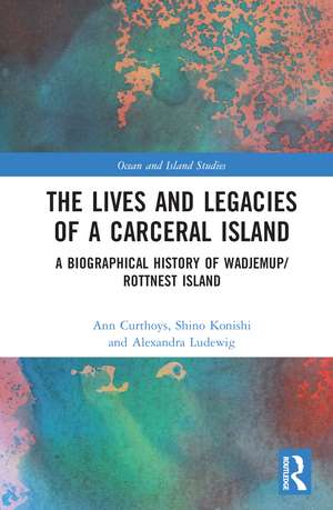 The Lives and Legacies of a Carceral Island: A Biographical History of Wadjemup/Rottnest Island de Ann Curthoys