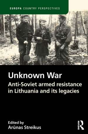 The Unknown War: Anti-Soviet armed resistance in Lithuania and its legacies de Arūnas Streikus