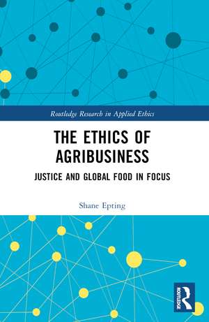 The Ethics of Agribusiness: Justice and Global Food in Focus de Shane Epting