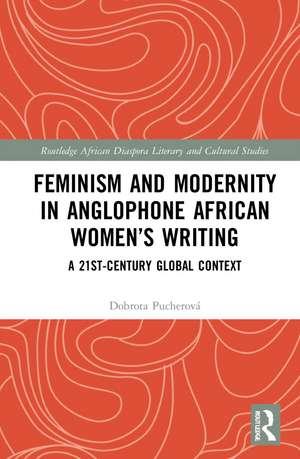 Feminism and Modernity in Anglophone African Women’s Writing: A 21st-Century Global Context de Dobrota Pucherová