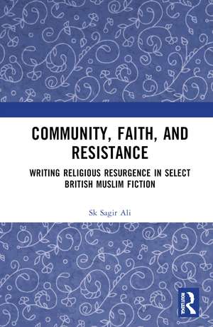 Community, Faith, and Resistance: Writing Religious Resurgence in Select British Muslim Fiction de Sk Sagir Ali