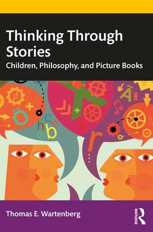 Thinking Through Stories: Children, Philosophy, and Picture Books de Thomas E. Wartenberg