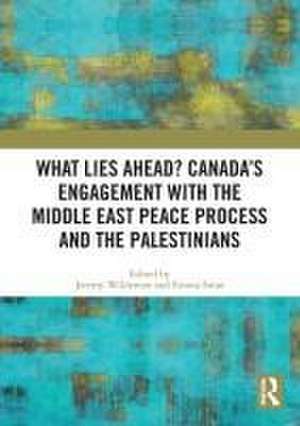 What Lies Ahead? Canada’s Engagement with the Middle East Peace Process and the Palestinians de Jeremy Wildeman