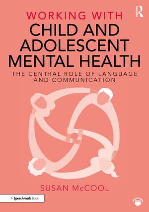 Working with Child and Adolescent Mental Health: The Central Role of Language and Communication de Susan McCool