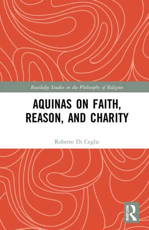 Aquinas on Faith, Reason, and Charity de Roberto Di Ceglie